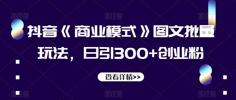 抖音《商业模式》图文批量玩法，日引300+创业粉【揭秘】-创新Ovo
