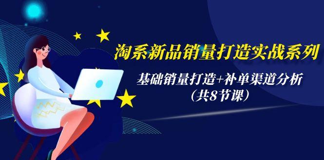 (9962期)淘系新品销量打造实战系列，基础销量打造+补单渠道分析(共8节课)-创新Ovo