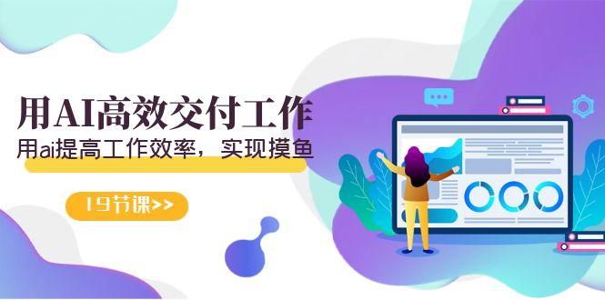 天选 打工人-用AI高效交付工作，用ai提高工作效率，实现摸鱼(19节视频课)-创新Ovo