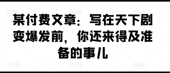 某付费文章：写在天下剧变爆发前，你还来得及准备的事儿-创新Ovo
