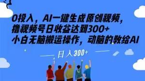 0投入，AI一键生成原创视频，撸视频号日收益达到300+小白无脑搬运操作，动脑的教给AI【揭秘】-创新Ovo