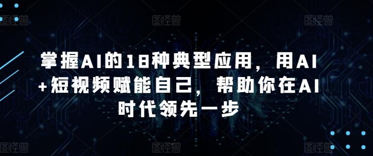 掌握AI的18种典型应用，用AI+短视频赋能自己，帮助你在AI时代领先一步-创新Ovo