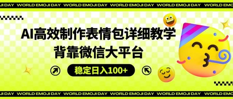 AI高效制作表情包详细教学，背靠微信大平台，稳定日入100+【揭秘】-创新Ovo