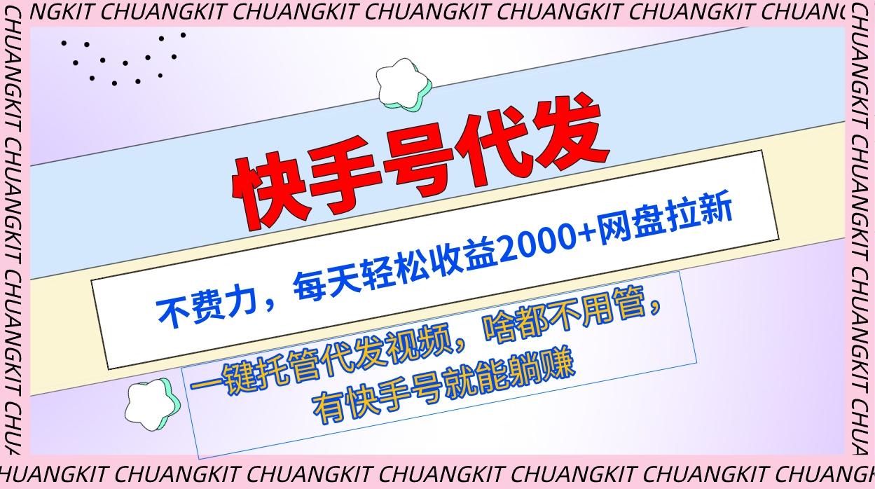 (9492期)快手号代发：不费力，每天轻松收益2000+网盘拉新一键托管代发视频-创新Ovo