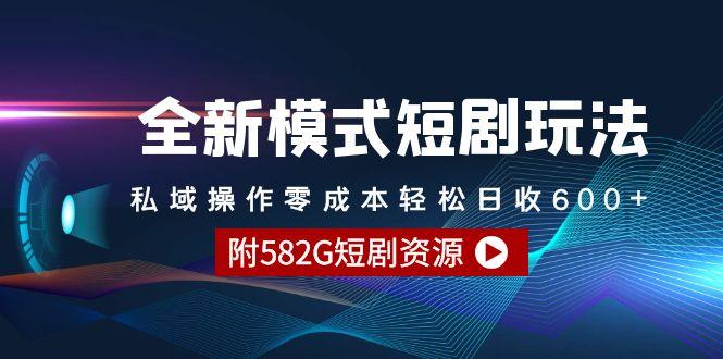 (9276期)全新模式短剧玩法–私域操作零成本轻松日收600+(附582G短剧资源)-创新Ovo