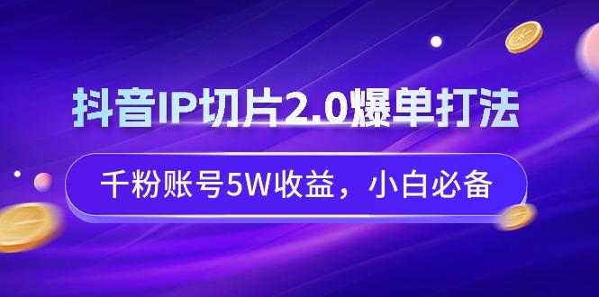 抖音IP切片2.0爆单打法，千粉账号5W收益，小白必备-创新Ovo