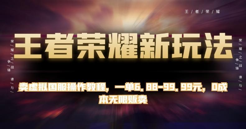 王者荣耀新玩法，卖虚拟国服操作教程，一单6.88-99.99元，0成本无限贩卖【揭秘】-创新Ovo
