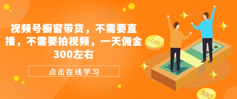 视频号橱窗带货，不需要直播，不需要拍视频，一天佣金300左右-创新Ovo