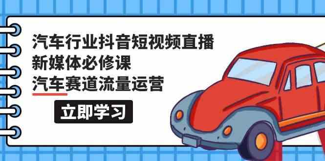 汽车行业抖音短视频直播新媒体必修课，汽车赛道流量运营(118节课)-创新Ovo