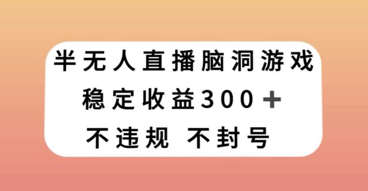 半无人直播脑洞小游戏，每天收入300+，保姆式教学小白轻松上手【揭秘】-创新Ovo