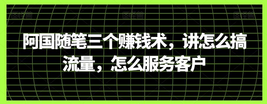 阿国随笔三个赚钱术，讲怎么搞流量，怎么服务客户-创新Ovo