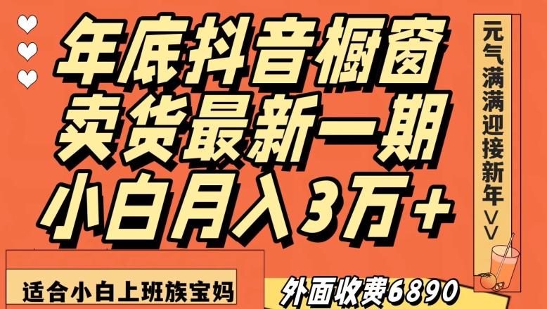外面收费6890元年底抖音橱窗卖货最新一期，小白月入3万，适合小白上班族宝妈【揭秘】-创新Ovo