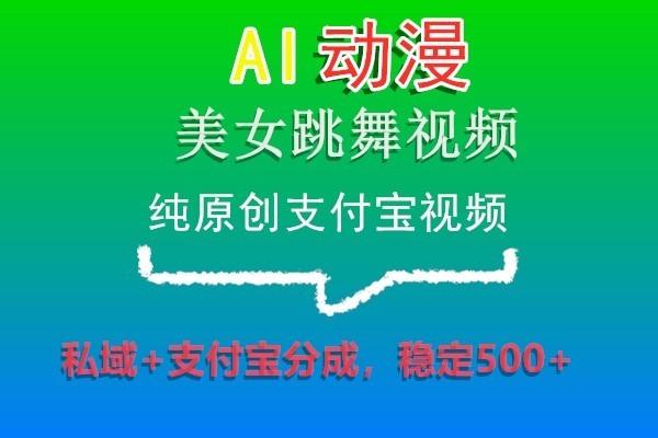 AI动漫美女跳舞视频，纯原创支付宝视频，私域+支付宝分成，稳定500+-创新Ovo