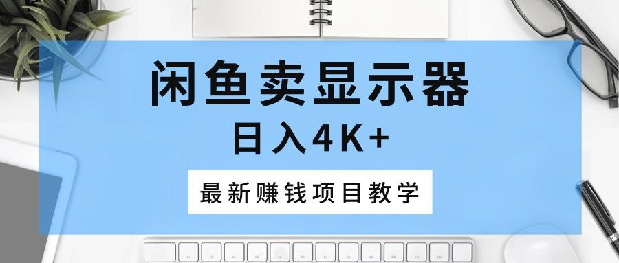 闲鱼卖显示器，日入4K+，最新赚钱项目教学-创新Ovo