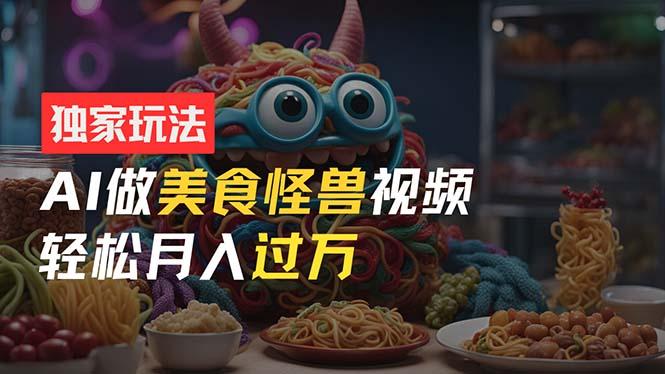 零门槛操作，AI美食怪兽短视频玩法，月入过万新手也能做！-创新Ovo