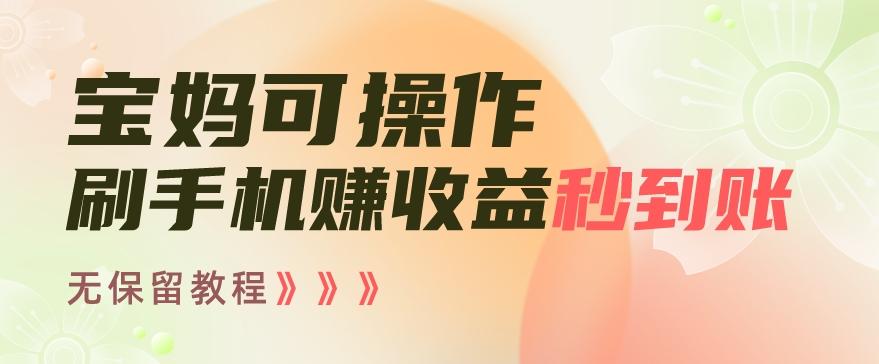 宝妈可操作刷手机赚收益秒到账无保留教程，亲测有效无套路-创新Ovo