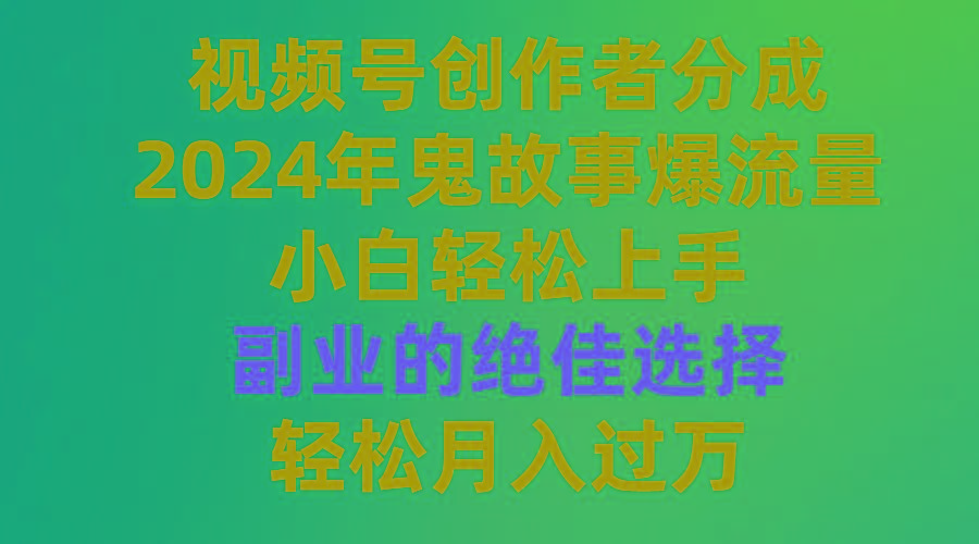 (9385期)视频号创作者分成，2024年鬼故事爆流量，小白轻松上手，副业的绝佳选择…-创新Ovo