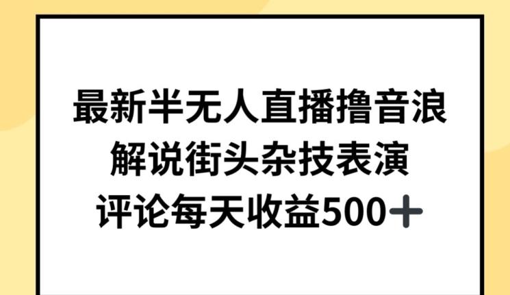 最新半无人直播撸音浪，解说街头杂技表演，平均每天收益500+【揭秘】-创新Ovo