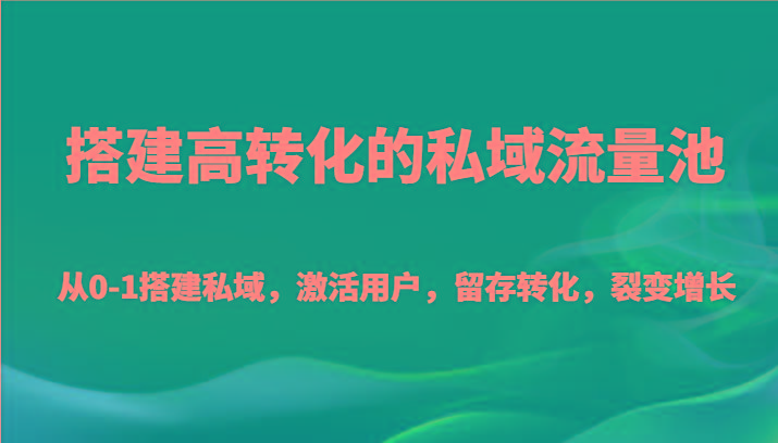 搭建高转化的私域流量池 从0-1搭建私域，激活用户，留存转化，裂变增长(20节课)-创新Ovo