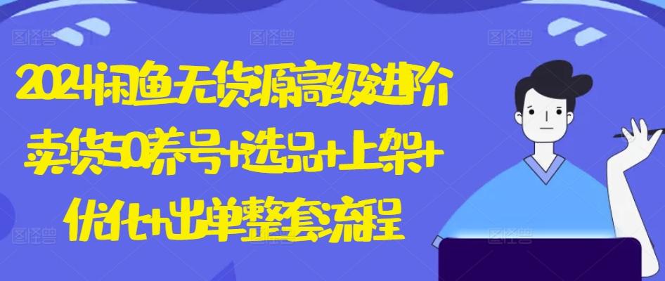 2024闲鱼无货源高级进阶卖货5.0.养号+选品+上架+优化+出单整套流程【揭秘】-创新Ovo
