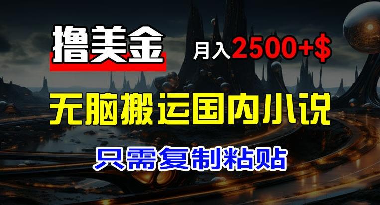 最新撸美金项目，搬运国内小说爽文，只需复制粘贴，稿费月入2500+美金，新手也能快速上手【揭秘】-创新Ovo