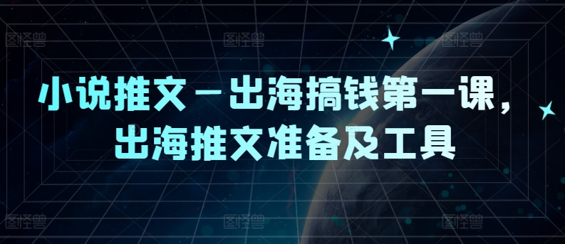 小说推文—出海搞钱第一课，出海推文准备及工具-创新Ovo