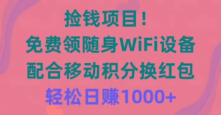 捡钱项目！免费领随身WiFi设备+移动积分换红包，有手就行，轻松日赚1000+-创新Ovo