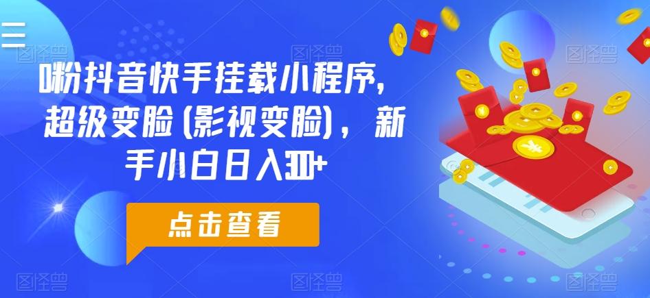 0粉抖音快手挂载小程序，超级变脸(影视变脸)，新手小白日入300+【揭秘】-创新Ovo
