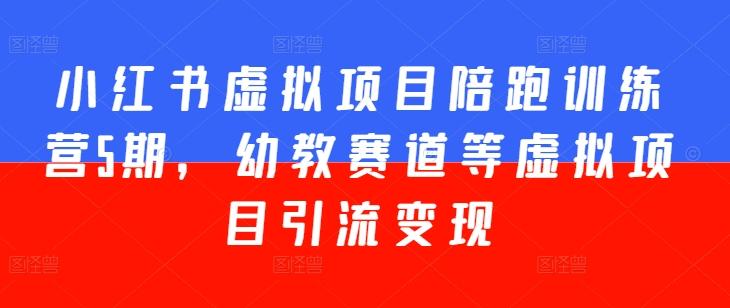 小红书虚拟项目陪跑训练营5期，幼教赛道等虚拟项目引流变现-创新Ovo