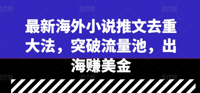 最新海外小说推文去重大法，突破流量池，出海赚美金-创新Ovo