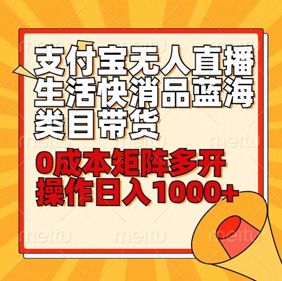 小白30分钟学会支付宝无人直播生活快消品蓝海类目带货，0成本矩阵多开操作日1000+收入-创新Ovo