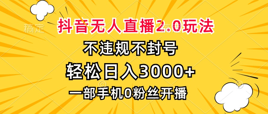 抖音无人直播2.0玩法，不违规不封号，轻松日入3000+，一部手机0粉开播-创新Ovo