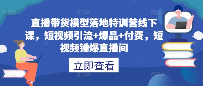 直播带货模型落地特训营线下课，​短视频引流+爆品+付费，短视频锤爆直播间-创新Ovo
