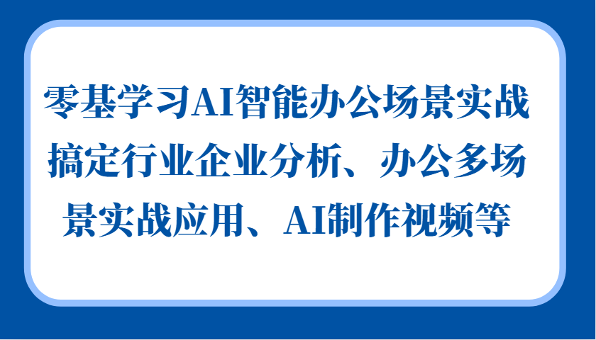 零基学习AI智能办公场景实战，搞定行业企业分析、办公多场景实战应用、AI制作视频等-创新Ovo