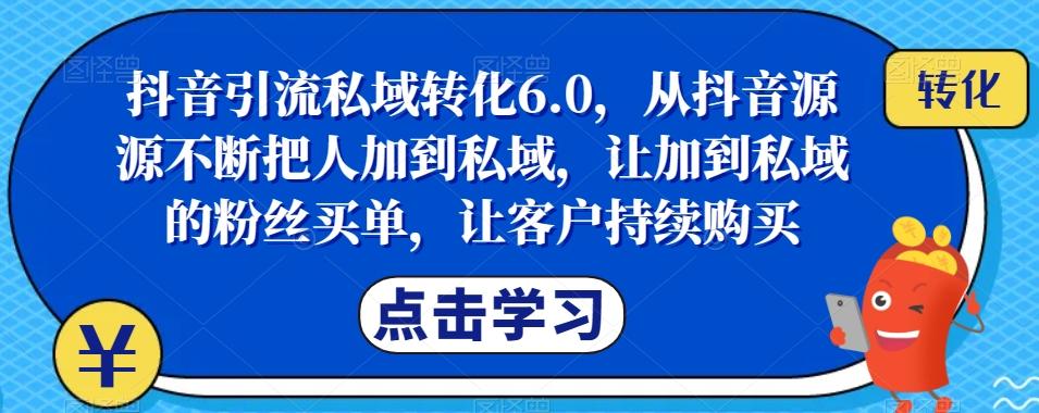 抖音引流私域转化6.0，从抖音源源不断把人加到私域，让加到私域的粉丝买单，让客户持续购买-创新Ovo
