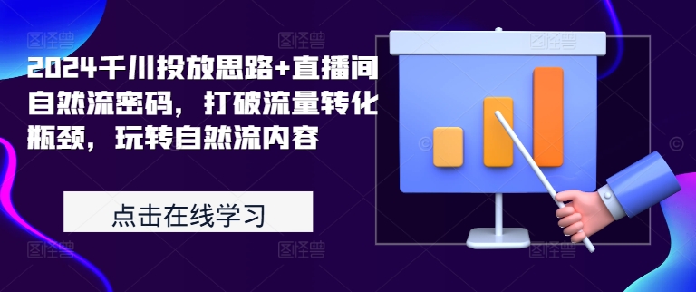 2024千川投放思路+直播间自然流密码，打破流量转化瓶颈，玩转自然流内容-创新Ovo