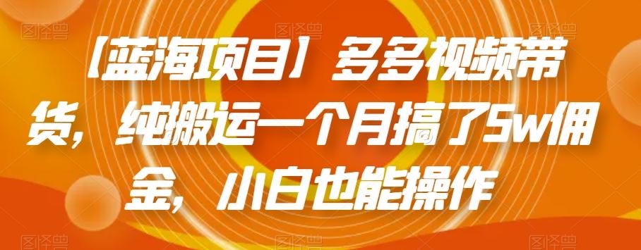 【蓝海项目】多多视频带货，纯搬运一个月搞了5w佣金，小白也能操作【揭秘】-创新Ovo