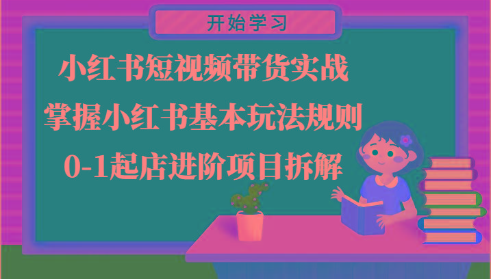 小红书短视频带货实战-掌握小红书基本玩法规则，0-1起店进阶项目拆解-创新Ovo