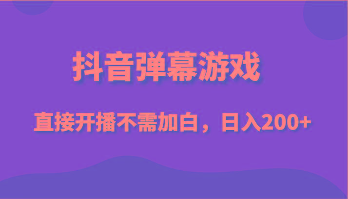 抖音弹幕游戏，直接开播不需要加白操作，小白日入200+-创新Ovo