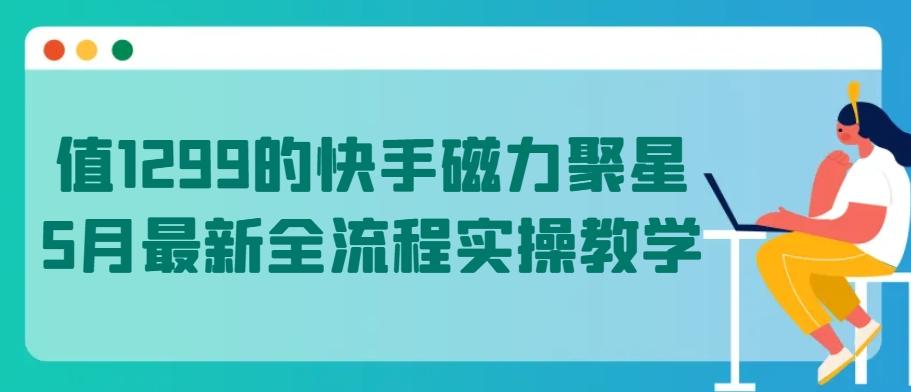 值1299的快手磁力聚星5月最新全流程实操教学【揭秘】-创新Ovo