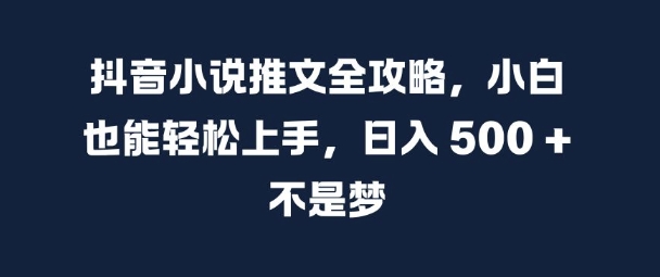 抖音小说推文全攻略，小白也能轻松上手，日入 5张+ 不是梦【揭秘】-创新Ovo