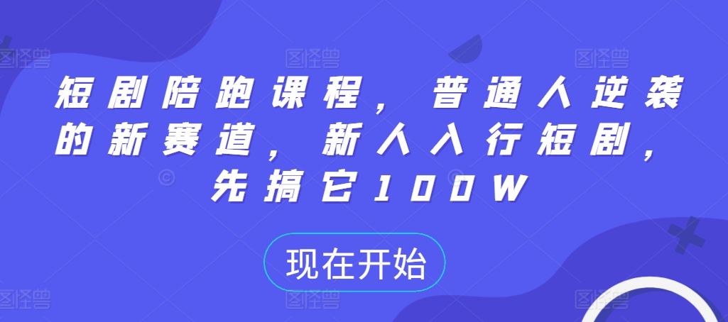 短剧陪跑课程，普通人逆袭的新赛道，新人入行短剧，先搞它100W-创新Ovo