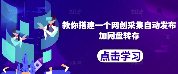 教你搭建一个网创采集自动发布加网盘转存-创新Ovo
