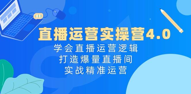 直播运营实操营4.0：学会直播运营逻辑，打造爆量直播间，实战精准运营-创新Ovo