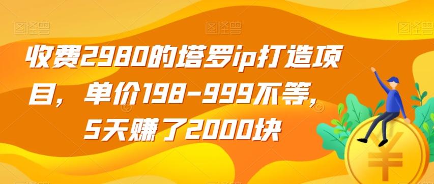 收费2980的塔罗ip打造项目，单价198-999不等，5天赚了2000块【揭秘】-创新Ovo