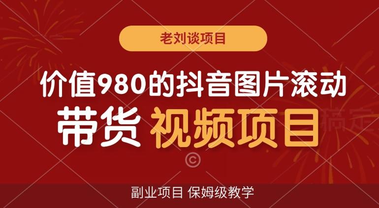 价值980的抖音图片滚动带货视频副业项目，保姆级教学【揭秘】-创新Ovo