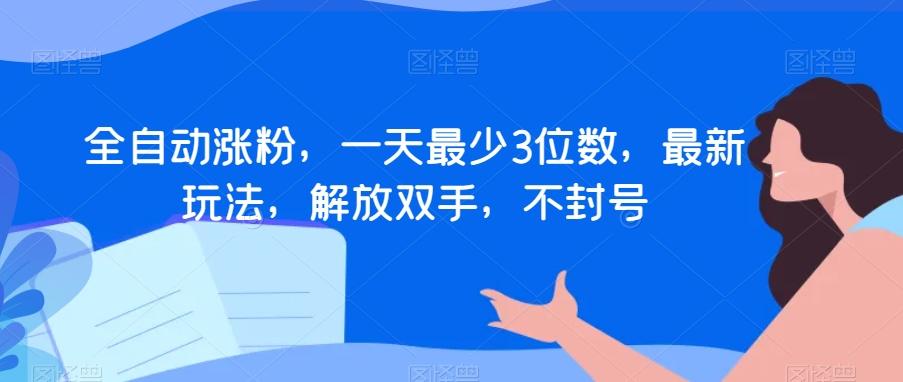 全自动涨粉，一天最少3位数，最新玩法，解放双手，不封号【揭秘】-创新Ovo