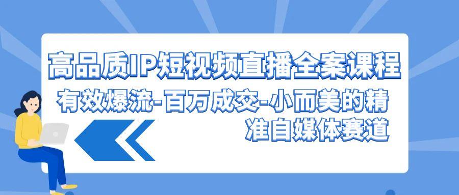 (9591期)高品质 IP短视频直播-全案课程，有效爆流-百万成交-小而美的精准自媒体赛道-创新Ovo