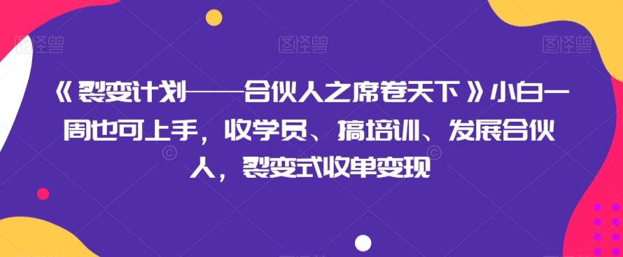 《裂变计划——合伙人之席卷天下》小白一周也可上手，收学员、搞培训、发展合伙人，裂变式收单变现-创新Ovo
