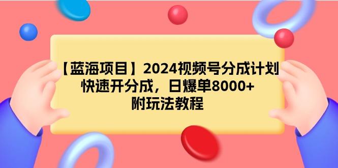 (9308期)【蓝海项目】2024视频号分成计划，快速开分成，日爆单8000+，附玩法教程-创新Ovo